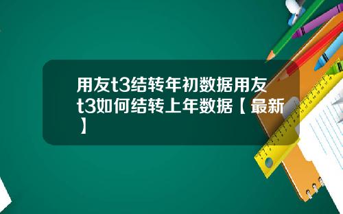 用友t3结转年初数据用友t3如何结转上年数据【最新】