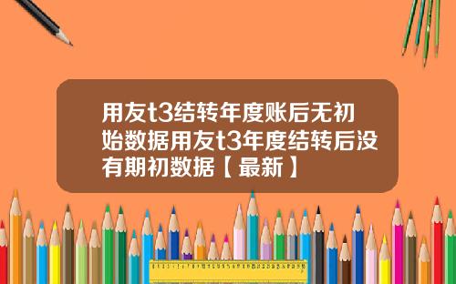 用友t3结转年度账后无初始数据用友t3年度结转后没有期初数据【最新】