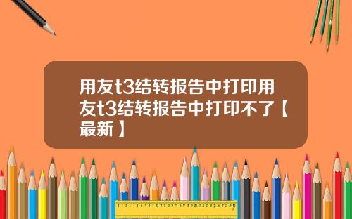 用友t3结转报告中打印用友t3结转报告中打印不了【最新】