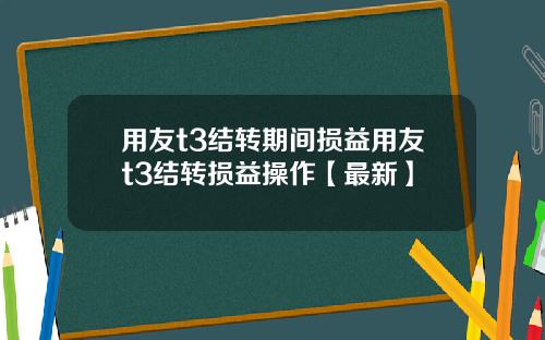 用友t3结转期间损益用友t3结转损益操作【最新】