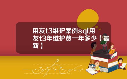 用友t3维护案例sql用友t3年维护费一年多少【最新】