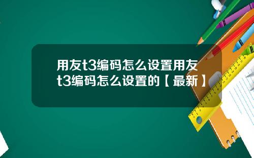 用友t3编码怎么设置用友t3编码怎么设置的【最新】