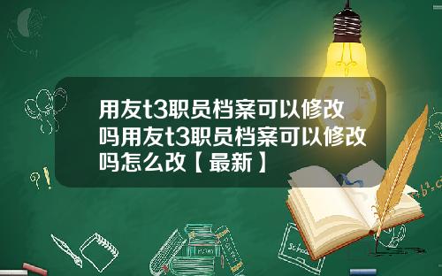 用友t3职员档案可以修改吗用友t3职员档案可以修改吗怎么改【最新】