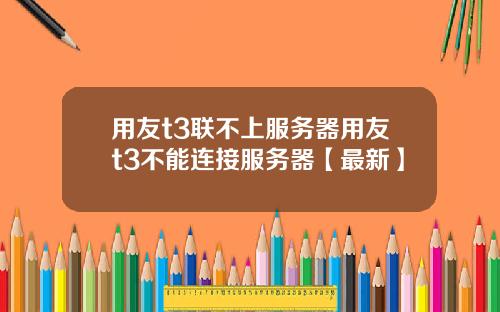 用友t3联不上服务器用友t3不能连接服务器【最新】