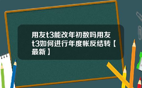 用友t3能改年初数吗用友t3如何进行年度帐反结转【最新】