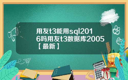 用友t3能用sql2016吗用友t3数据库2005【最新】