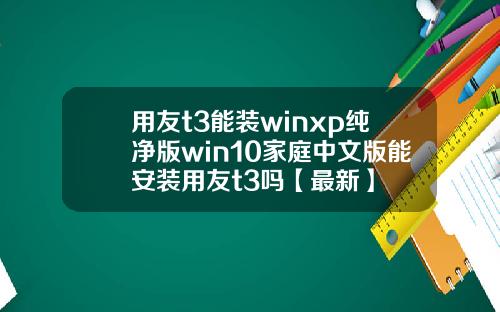 用友t3能装winxp纯净版win10家庭中文版能安装用友t3吗【最新】