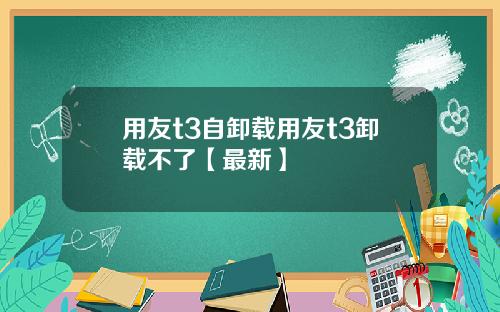 用友t3自卸载用友t3卸载不了【最新】