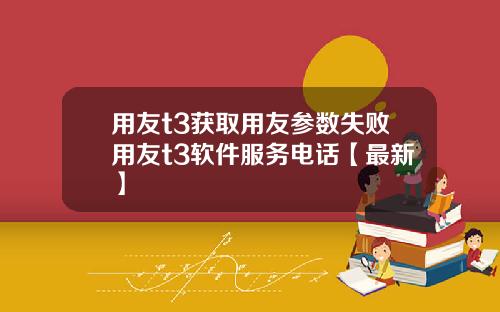用友t3获取用友参数失败用友t3软件服务电话【最新】