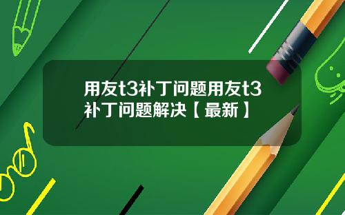 用友t3补丁问题用友t3补丁问题解决【最新】