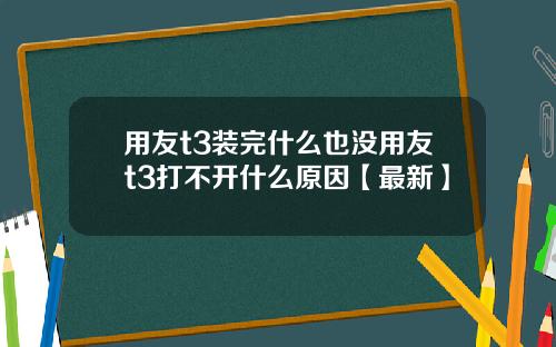 用友t3装完什么也没用友t3打不开什么原因【最新】