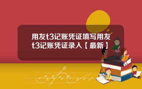 用友t3记账凭证填写用友t3记账凭证录入【最新】