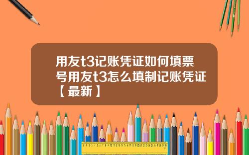 用友t3记账凭证如何填票号用友t3怎么填制记账凭证【最新】