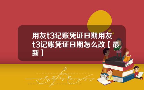 用友t3记账凭证日期用友t3记账凭证日期怎么改【最新】
