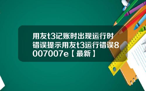用友t3记账时出现运行时错误提示用友t3运行错误8007007e【最新】