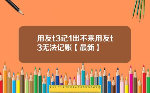 用友t3记1出不来用友t3无法记账【最新】