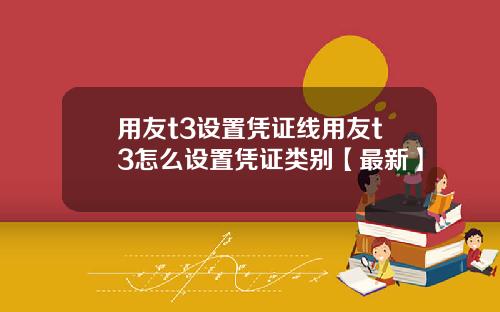 用友t3设置凭证线用友t3怎么设置凭证类别【最新】
