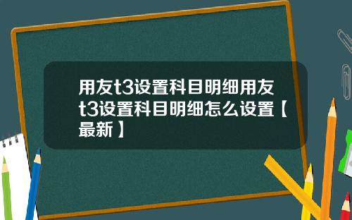 用友t3设置科目明细用友t3设置科目明细怎么设置【最新】
