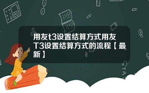 用友t3设置结算方式用友T3设置结算方式的流程【最新】