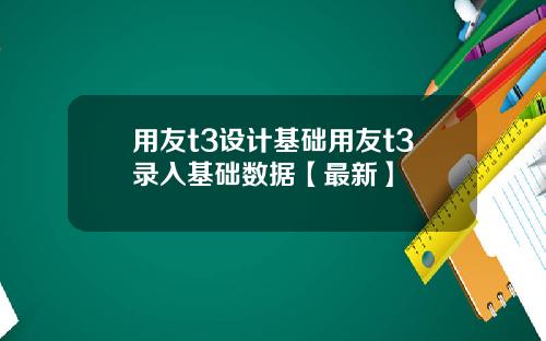 用友t3设计基础用友t3录入基础数据【最新】