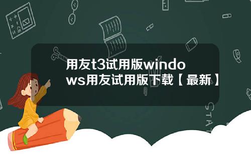 用友t3试用版windows用友试用版下载【最新】
