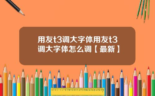 用友t3调大字体用友t3调大字体怎么调【最新】