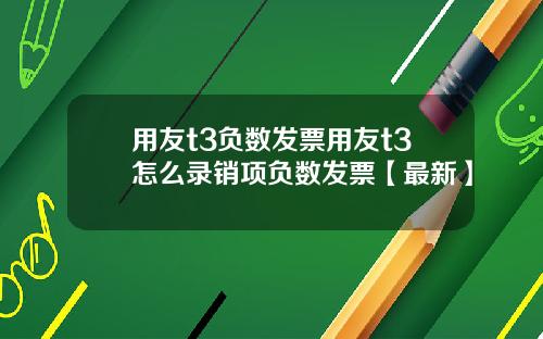用友t3负数发票用友t3怎么录销项负数发票【最新】