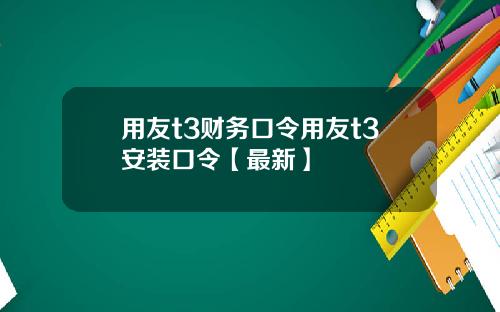 用友t3财务口令用友t3安装口令【最新】
