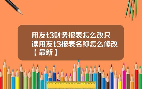 用友t3财务报表怎么改只读用友t3报表名称怎么修改【最新】