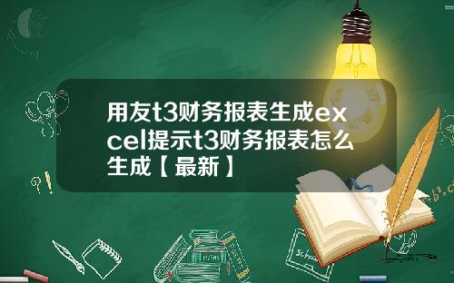 用友t3财务报表生成excel提示t3财务报表怎么生成【最新】