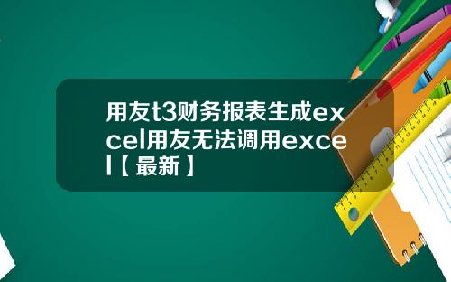 用友t3财务报表生成excel用友无法调用excel【最新】