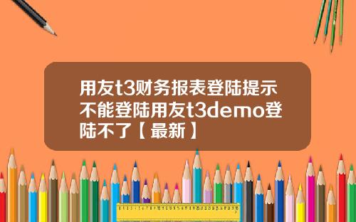 用友t3财务报表登陆提示不能登陆用友t3demo登陆不了【最新】