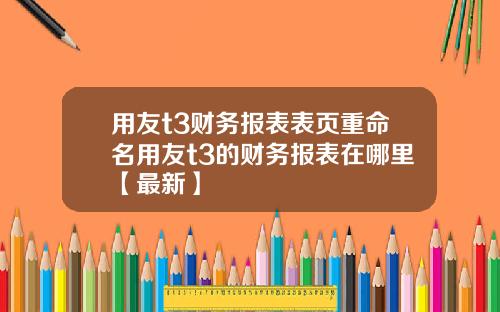 用友t3财务报表表页重命名用友t3的财务报表在哪里【最新】