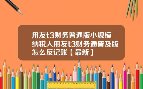 用友t3财务普通版小规模纳税人用友t3财务通普及版怎么反记账【最新】