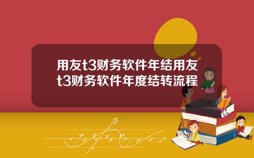 用友t3财务软件年结用友t3财务软件年度结转流程