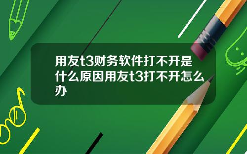 用友t3财务软件打不开是什么原因用友t3打不开怎么办