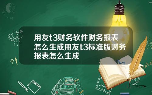 用友t3财务软件财务报表怎么生成用友t3标准版财务报表怎么生成