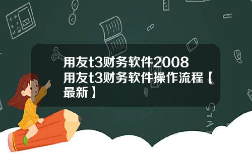 用友t3财务软件2008用友t3财务软件操作流程【最新】