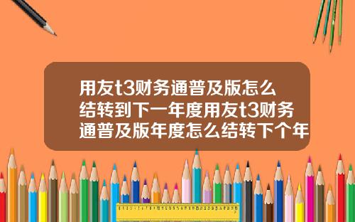 用友t3财务通普及版怎么结转到下一年度用友t3财务通普及版年度怎么结转下个年度【最新】