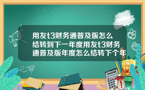 用友t3财务通普及版怎么结转到下一年度用友t3财务通普及版年度怎么结转下个年度