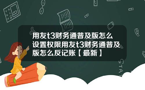 用友t3财务通普及版怎么设置权限用友t3财务通普及版怎么反记账【最新】