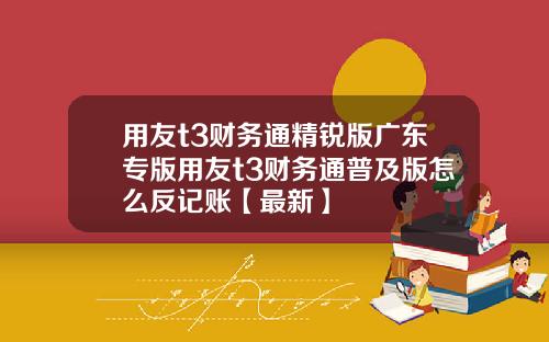 用友t3财务通精锐版广东专版用友t3财务通普及版怎么反记账【最新】