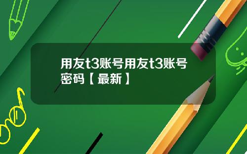 用友t3账号用友t3账号密码【最新】