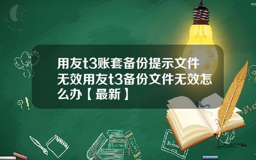 用友t3账套备份提示文件无效用友t3备份文件无效怎么办【最新】