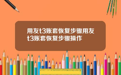 用友t3账套恢复步骤用友t3账套恢复步骤操作