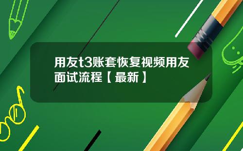 用友t3账套恢复视频用友面试流程【最新】