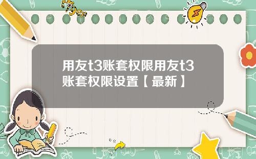 用友t3账套权限用友t3账套权限设置【最新】