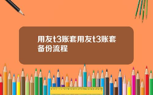 用友t3账套用友t3账套备份流程