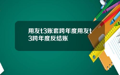 用友t3账套跨年度用友t3跨年度反结账