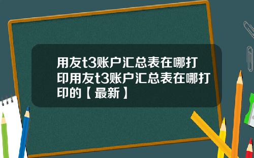 用友t3账户汇总表在哪打印用友t3账户汇总表在哪打印的【最新】